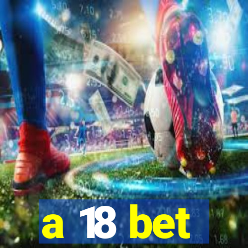 a 18 bet