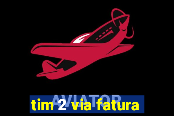 tim 2 via fatura