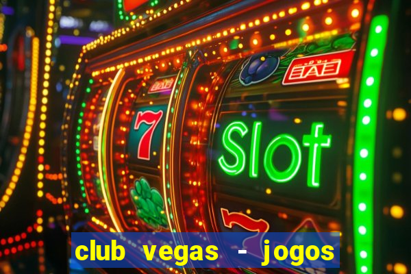 club vegas - jogos de cassino