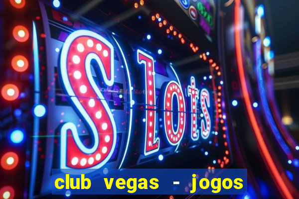 club vegas - jogos de cassino