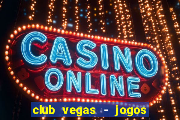 club vegas - jogos de cassino