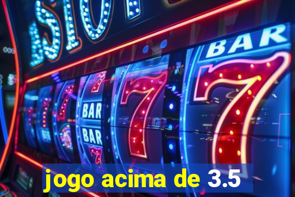 jogo acima de 3.5