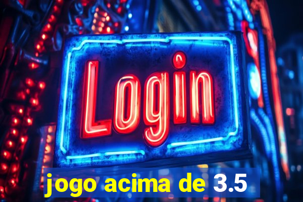 jogo acima de 3.5