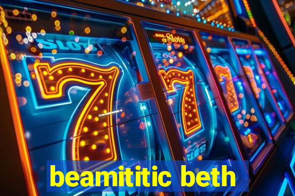 beamititic beth