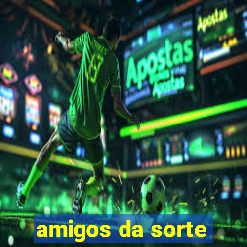 amigos da sorte