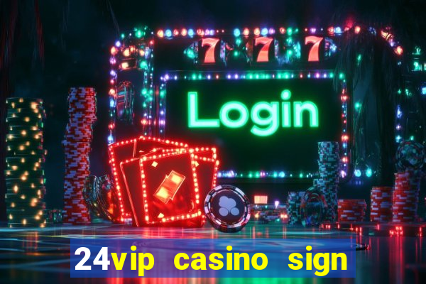 24vip casino sign up bonus