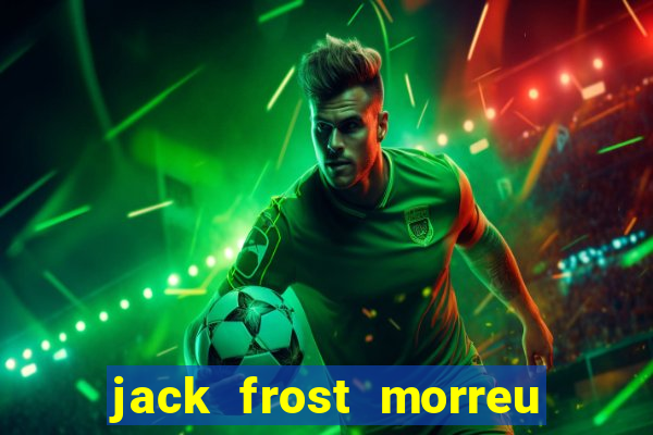 jack frost morreu com quantos anos