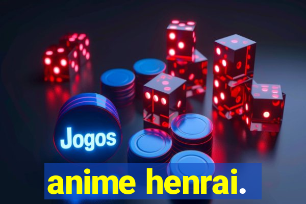 anime henrai.