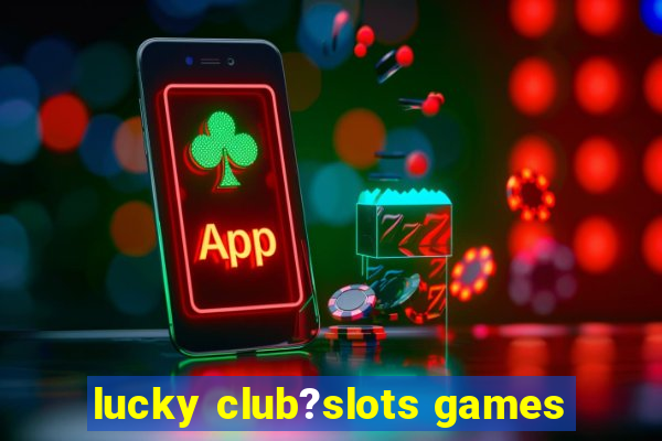 lucky club?slots games