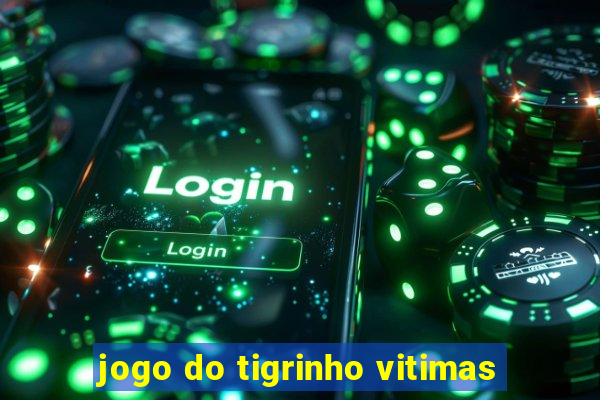 jogo do tigrinho vitimas