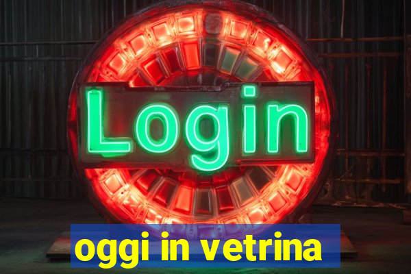 oggi in vetrina