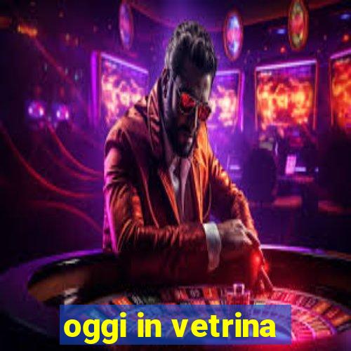 oggi in vetrina