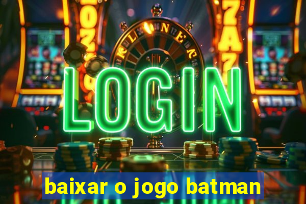 baixar o jogo batman