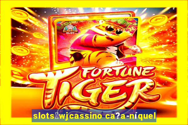 slots：wjcassino ca?a-níquel