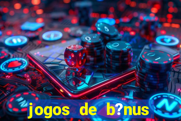 jogos de b?nus grátis no cadastro