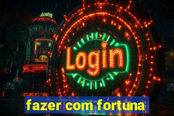 fazer com fortuna