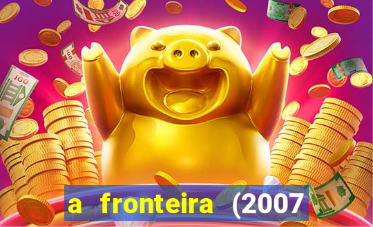 a fronteira (2007 filme completo download)