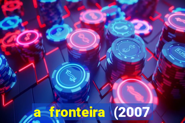 a fronteira (2007 filme completo download)