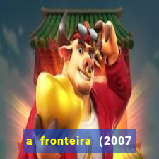 a fronteira (2007 filme completo download)