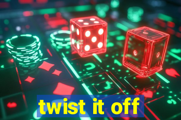 twist it off