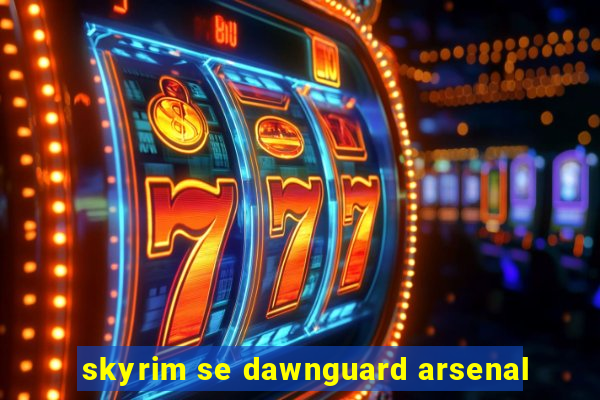 skyrim se dawnguard arsenal