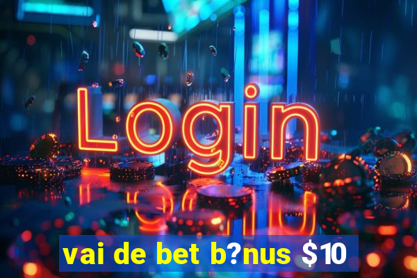 vai de bet b?nus $10