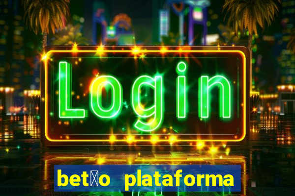 bet茫o plataforma de jogos