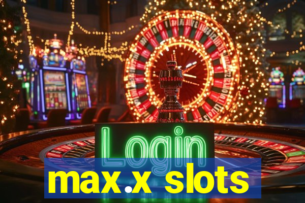 max.x slots