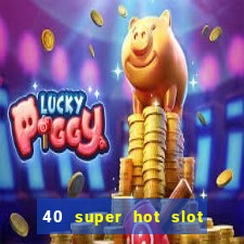 40 super hot slot egt casino