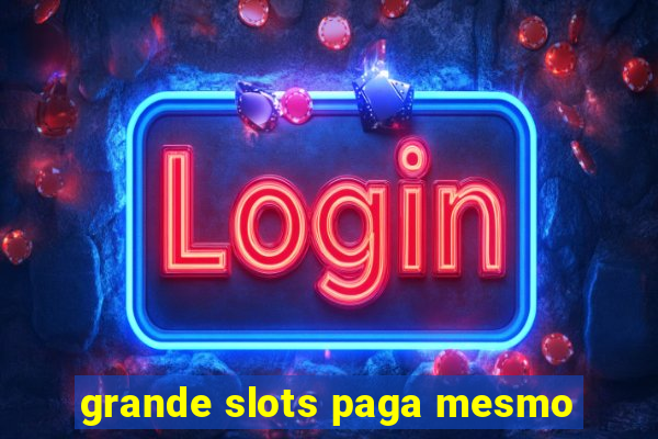 grande slots paga mesmo