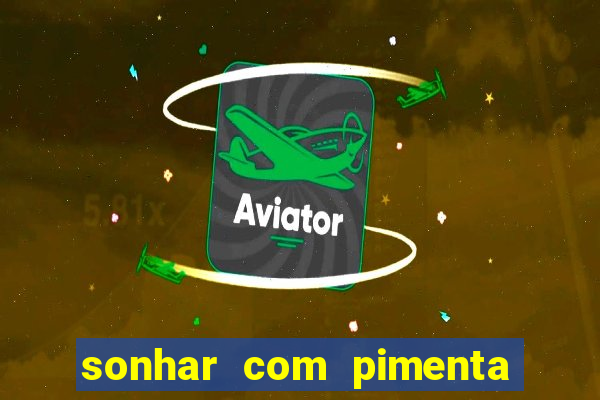 sonhar com pimenta verde jogo do bicho