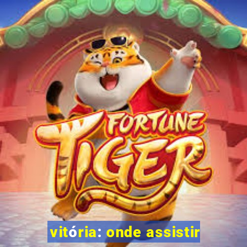 vitória: onde assistir