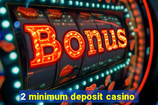 2 minimum deposit casino