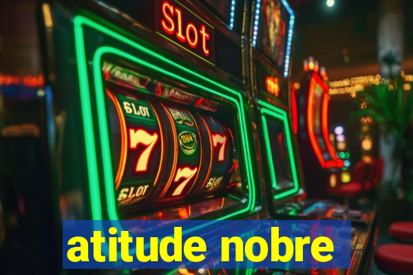 atitude nobre