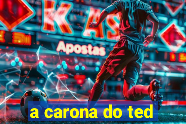 a carona do ted