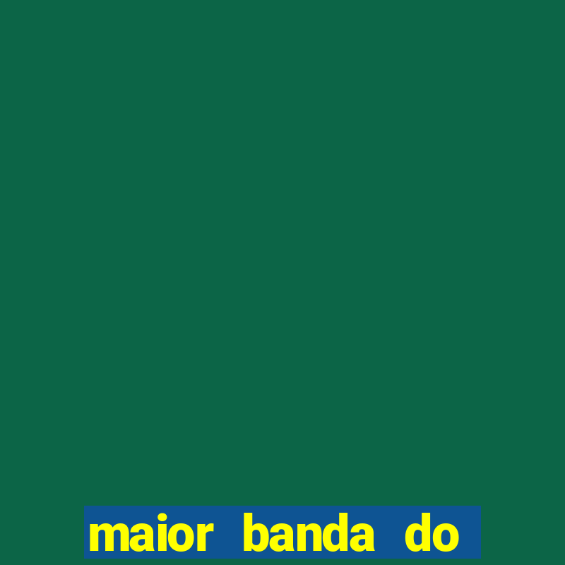 maior banda do mundo atualmente