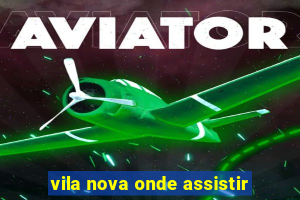 vila nova onde assistir