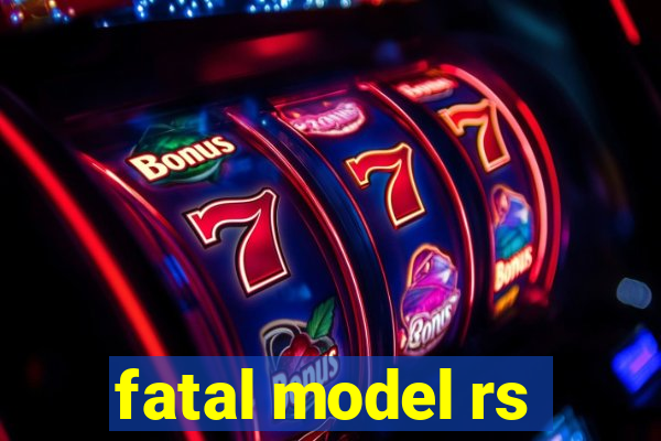 fatal model rs