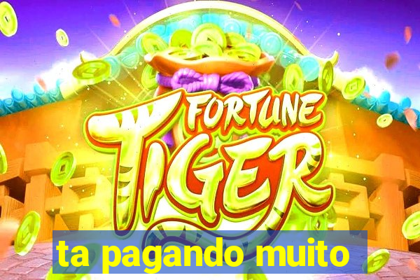 ta pagando muito