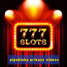 pipokinha privacy videos