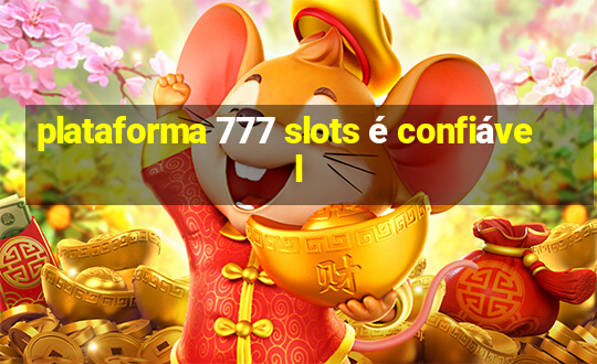 plataforma 777 slots é confiável