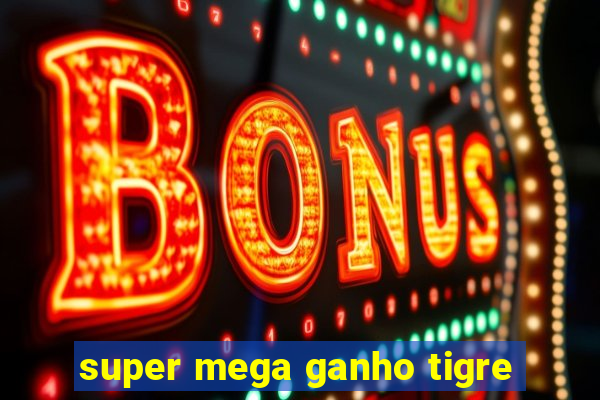 super mega ganho tigre