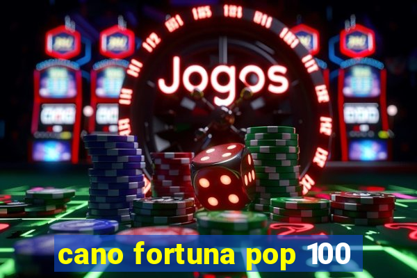 cano fortuna pop 100