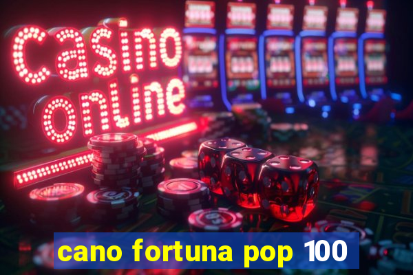 cano fortuna pop 100