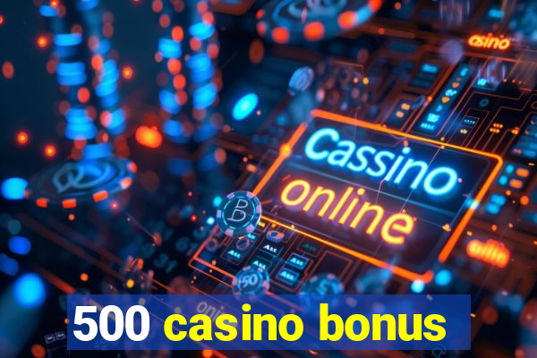 500 casino bonus