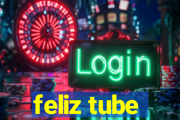 feliz tube