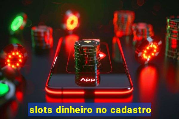 slots dinheiro no cadastro