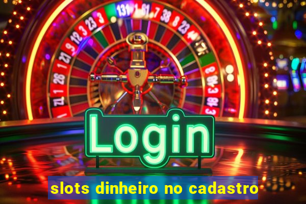 slots dinheiro no cadastro