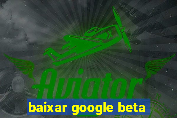 baixar google beta