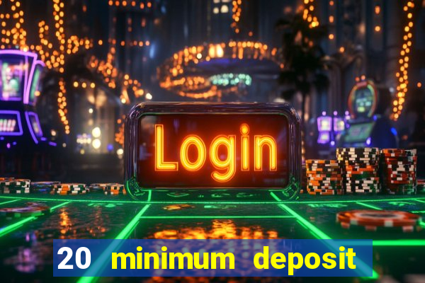 20 minimum deposit online casino